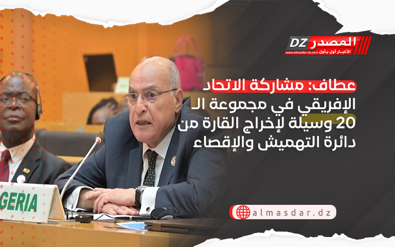 عطاف: مشاركة الاتحاد الإفريقي في مجموعة الـ20 وسيلة لإخراج القارة من دائرة التهميش والإقصاء.