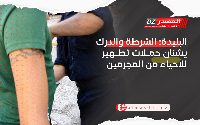 البليدة: الشرطة والدرك يشنان حملات تطهير للأحياء من المجرمين