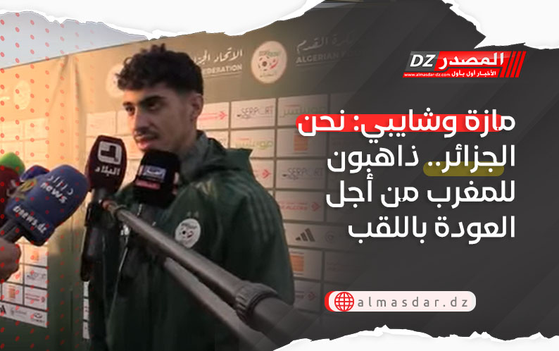 مازة وشايبي: نحن الجزائر.. ذاهبون للمغرب من أجل العودة باللقب