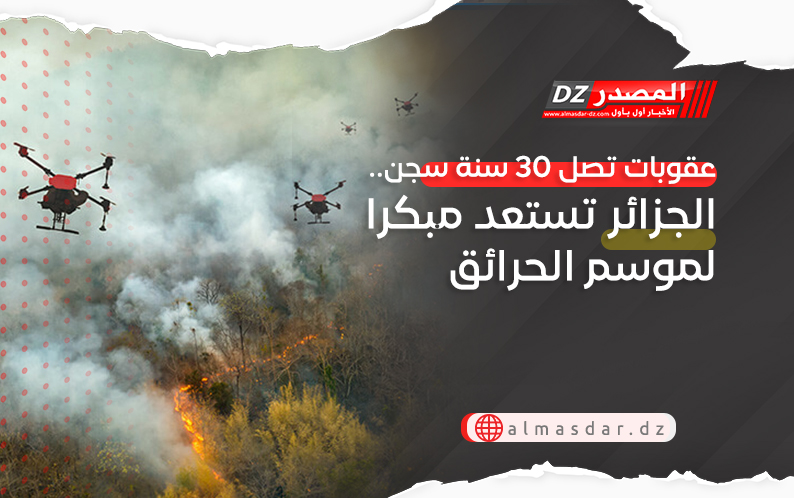 عقوبات تصل 30 سنة سجن.. الجزائر تستعد مبكرا لموسم الحرائق