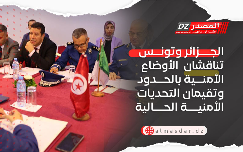 الجزائر وتونس تناقشان  الأوضاع الأمنية بالحدود وتقيمان التحديات الأمنية الحالية