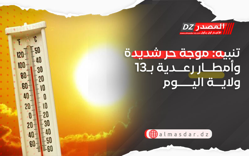 تنبيه: موجة حر شديدة وأمطار رعدية بـ13 ولاية اليوم
