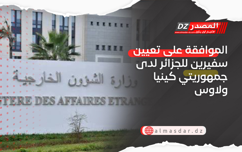 الموافقة على تعيين سفيرين للجزائر لدى جمهوريتي كينيا ولاوس
