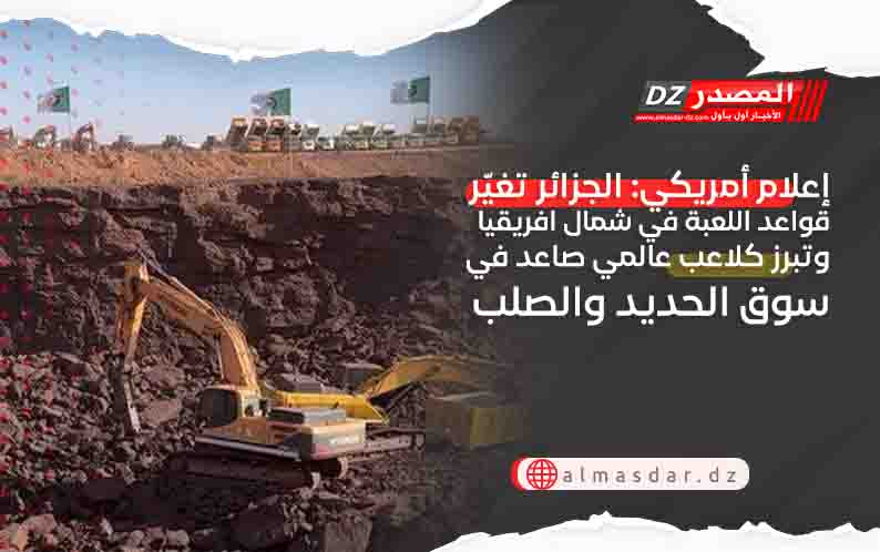 إعلام أمريكي: الجزائر تغيّر قواعد اللعبة في شمال افريقيا وتبرز كلاعب عالمي صاعد في سوق الحديد والصلب