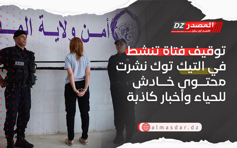 توقيف فتاة تنشط في التيك توك نشرت محتوى خادش للحياء وأخبار كاذبة