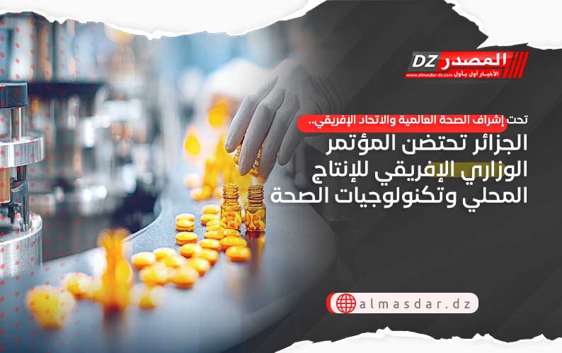 الجزائر تحتضن المؤتمر الوزاري الإفريقي للإنتاج المحلي وتكنولوجيات الصحة