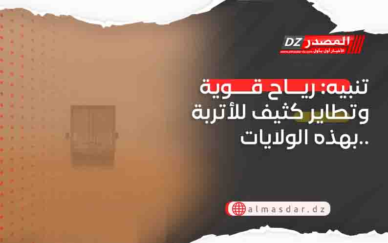 تنبيه: رياح قوية وتطاير كثيف للأتربة بهذه الولايات..