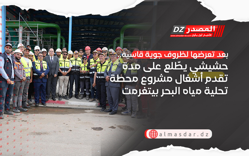 بعد تعرضها لظروف جوية قاسية.. حشيشي يطّلع على مدة تقدم أشغال مشروع محطة تحلية مياه البحر بيتغرمت