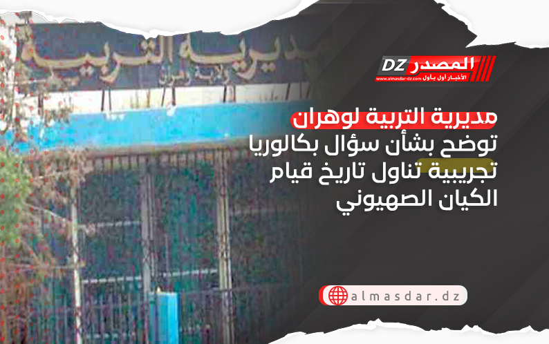 مديرية التربية لوهران توضح بشأن سؤال بكالوريا تجريبية تناول تاريخ قيام الكيان الصهيوني