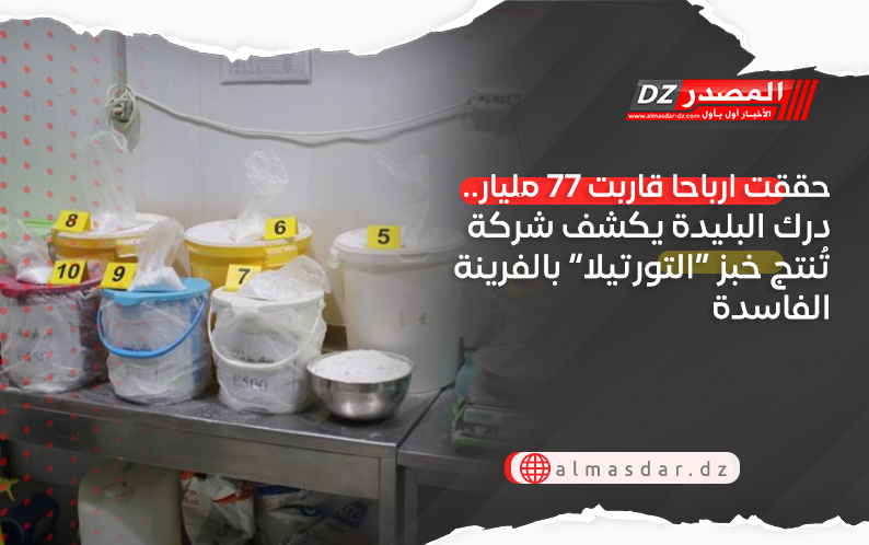 حققت ارباحا قاربت 77 مليار.. درك البليدة يكشف شركة تُنتج خبز “التورتيلا” بالفرينة الفاسدة