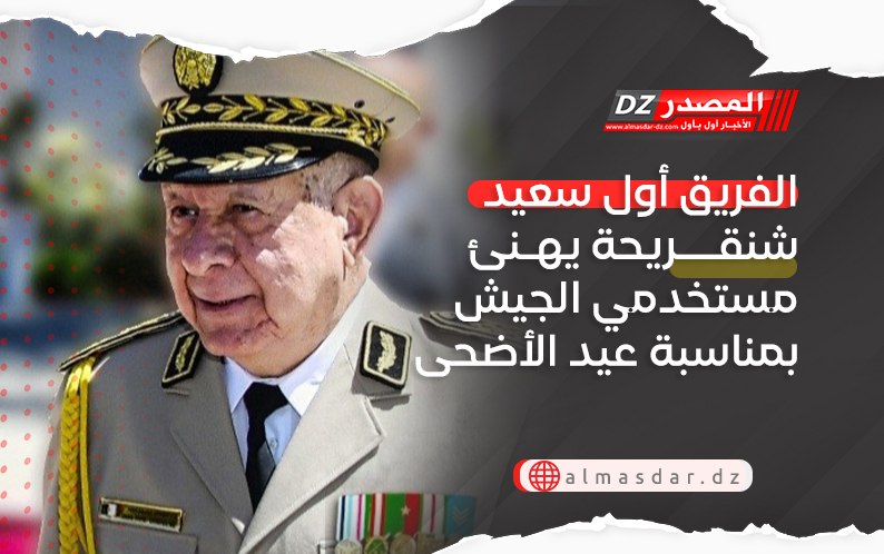 الفريق أول سعيد شنقريحة يهنئ مستخدمي الجيش بمناسبة عيد الأضحى