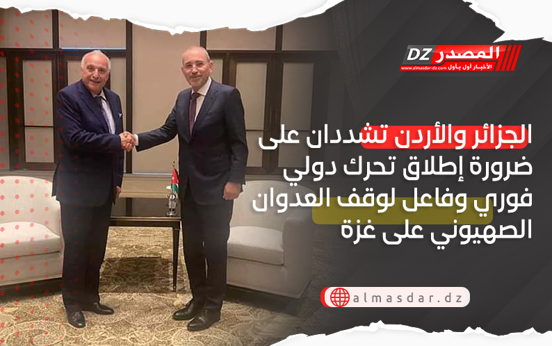 الجزائر والأردن تشددان على ضرورة إطلاق تحرك دولي فوري وفاعل لوقف العدوان الصهيوني على غزة