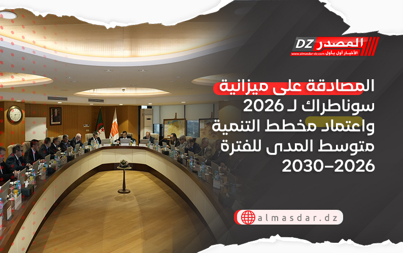 المصادقة على ميزانية سوناطراك لـ 2026 واعتماد مخطط التنمية متوسط المدى للفترة 2026–2030
