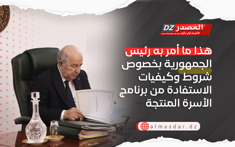 هذا ما أمر به رئيس الجمهورية بخصوص شروط وكيفيات الاستفادة من برنامج الأسرة المنتجة