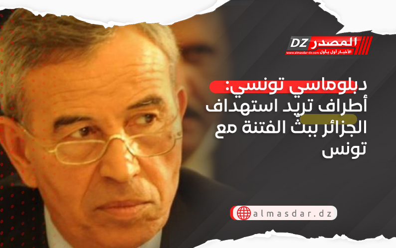 دبلوماسي تونسي: أطراف تريد استهداف الجزائر ببثّ الفتنة مع تونس