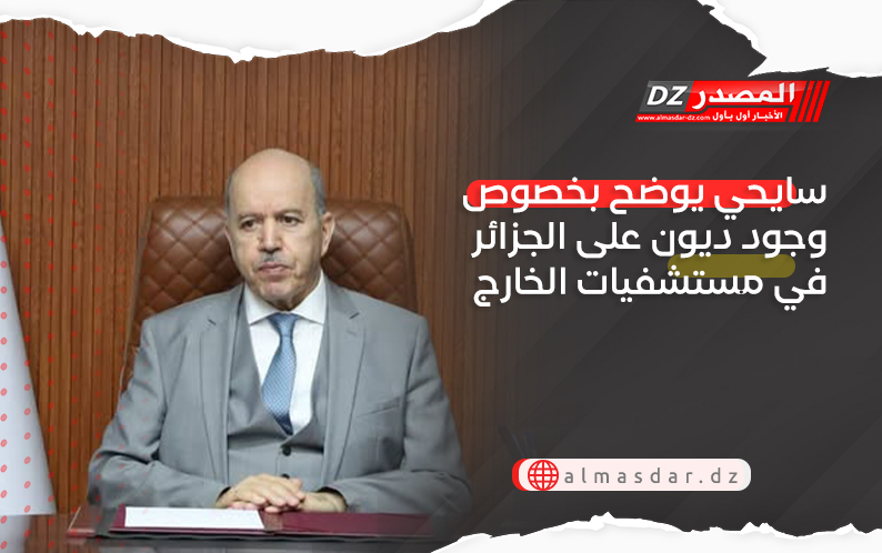 سايحي يوضح بخصوص وجود ديون على الجزائر في مستشفيات الخارج