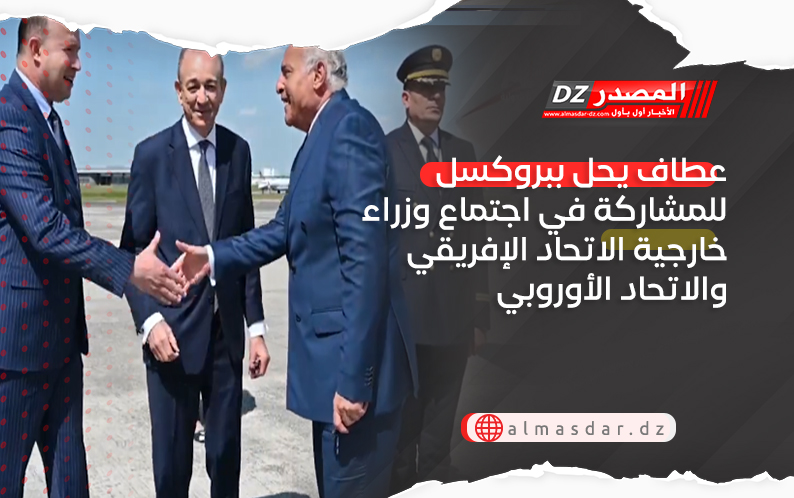 عطاف يحل ببروكسل للمشاركة في اجتماع وزراء خارجية الاتحاد الإفريقي والاتحاد الأوروبي