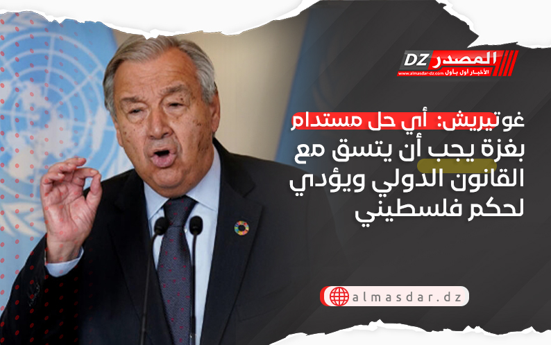غوتيريش:  أي حل مستدام بغزة يجب أن يتسق مع القانون الدولي ويؤدي لحكم فلسطيني