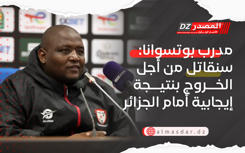 مدرب بوتسوانا: سنقاتل من أجل الخروج بنتيجة إيجابية أمام الجزائر