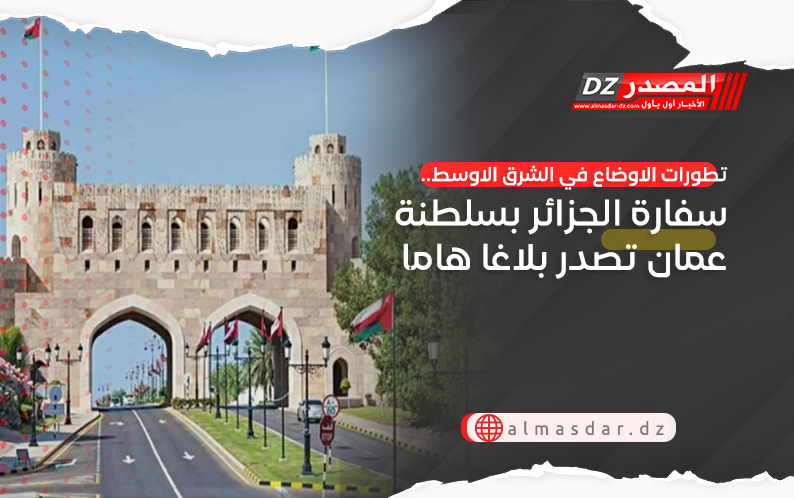 تطورات الاوضاع في الشرق الاوسط.. سفارة الجزائر بسلطنة عمان تصدر بلاغا هاما