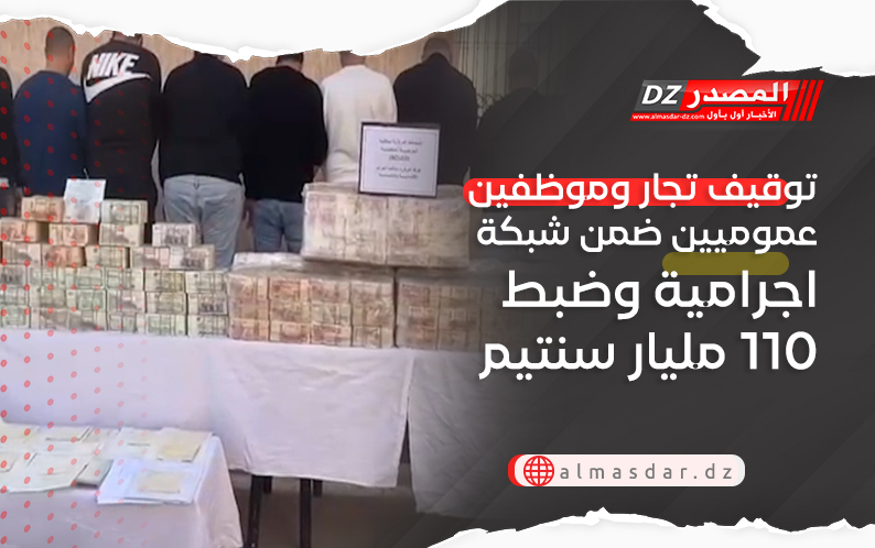 توقيف تجار وموظفين عموميين ضمن شبكة اجرامية وضبط 110 مليار سنتيم