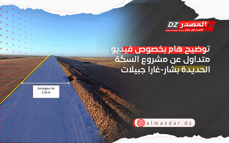 توضيح هام بخصوص فيديو متداول عن مشروع السكة الحديدة بشار-غارا جبيلات