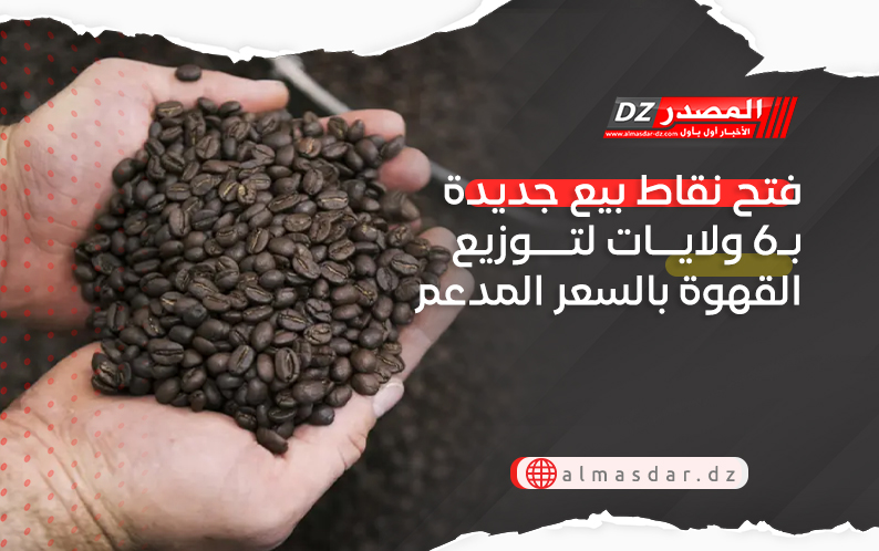 فتح نقاط بيع جديدة بـ6 ولايات لتوزيع القهوة بالسعر المدعم