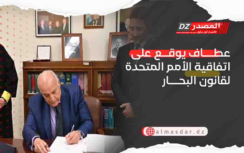 عطاف يوقع على اتفاقية الأمم المتحدة لقانون البحار