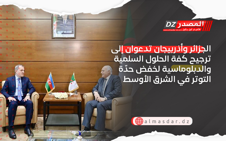 الجزائر وأذربيجان تدعوان إلى ترجيح كفة الحلول السلمية والدبلوماسية لخفض حدّة التوتر في الشرق الأوسط