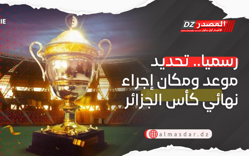 رسميا.. تحديد موعد ومكان إجراء نهائي كأس الجزائر