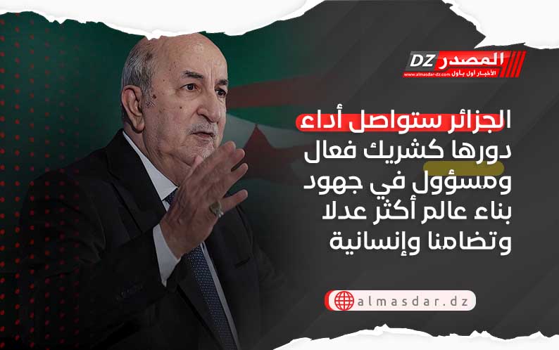 الجزائر ستواصل أداء دورها كشريك فعال ومسؤول في جهود بناء عالم أكثر عدلا وتضامنا وإنسانية