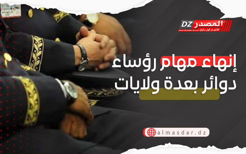 إنهاء مهام رؤساء دوائر بعدة ولايات