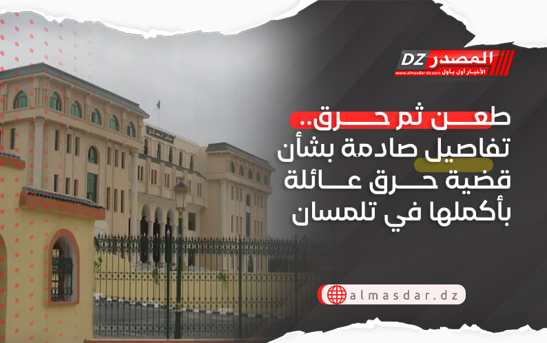 طعن ثم حرق.. تفاصيل صادمة بشأن قضية حرق عائلة بأكملها في تلمسان