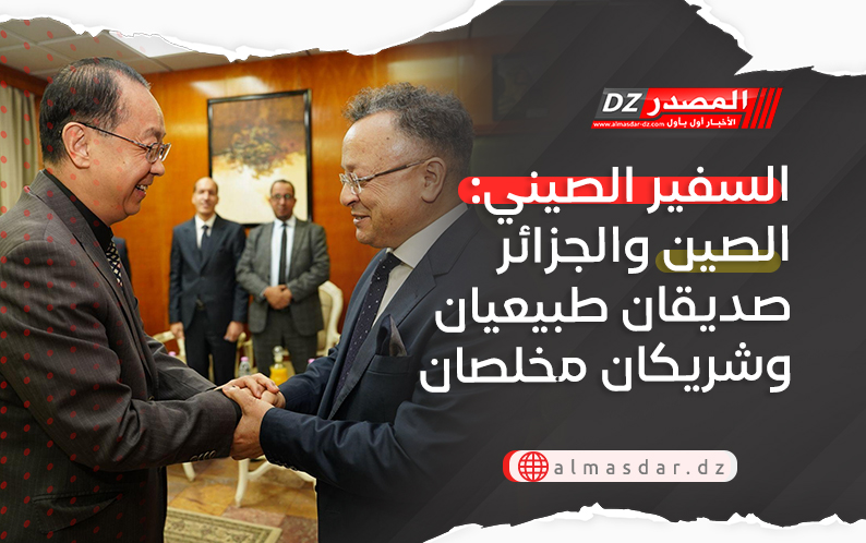 السفير الصيني: الصين والجزائر صديقان طبيعيان وشريكان مخلصان