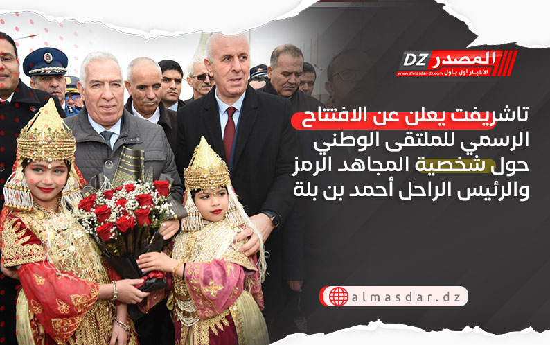 تاشريفت يعلن عن الافتتاح الرسمي للملتقى الوطني حول شخصية المجاهد الرمز والرئيس الراحل أحمد بن بلة