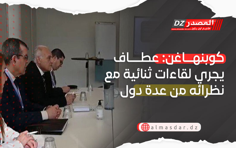 كوبنهاغن: عطاف يجري لقاءات ثنائية مع نظرائه من عدة دول