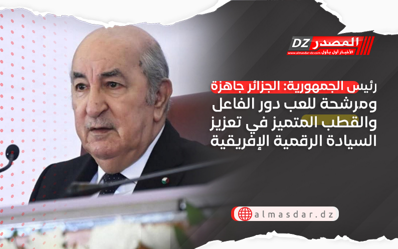 رئيس الجمهورية: الجزائر جاهزة ومرشحة للعب دور الفاعل والقطب المتميز في تعزيز السيادة الرقمية الإفريقية