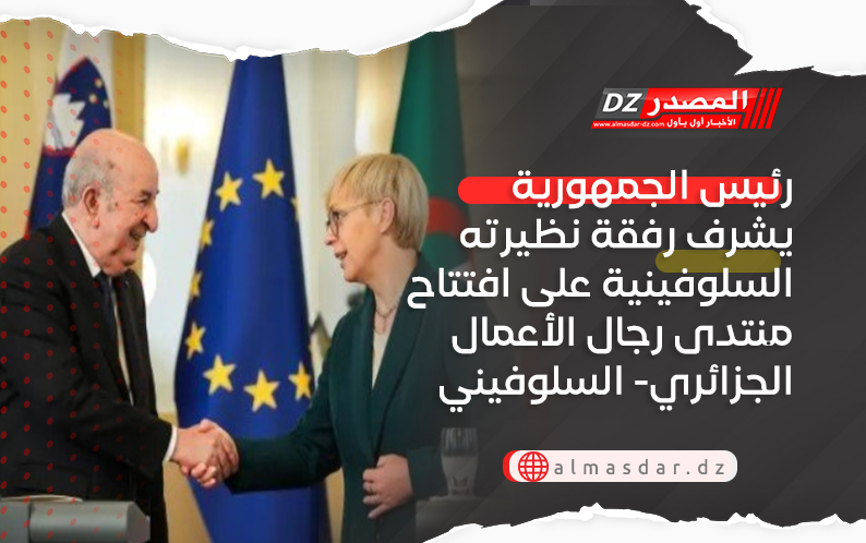 رئيس الجمهورية يشرف رفقة نظيرته السلوفينية على افتتاح منتدى رجال الأعمال الجزائري- السلوفيني