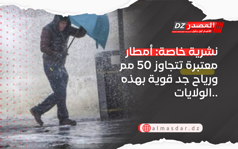 نشرية خاصة: أمطار معتبرة تتجاوز 50 مم ورياح جد قوية بهذه الولايات..