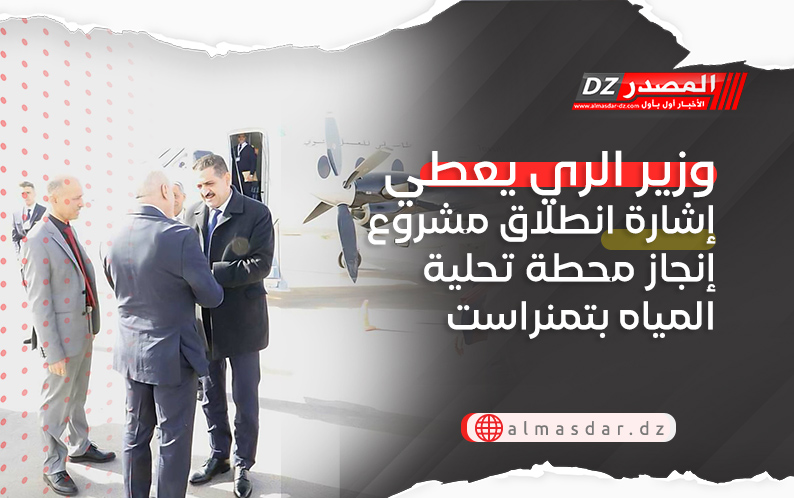 وزير الري يعطي إشارة انطلاق مشروع إنجاز محطة تحلية المياه بتمنراست