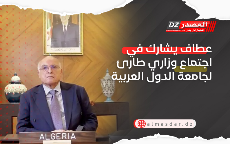 عطاف يشارك في اجتماع وزاري طارئ لجامعة الدول العربية 