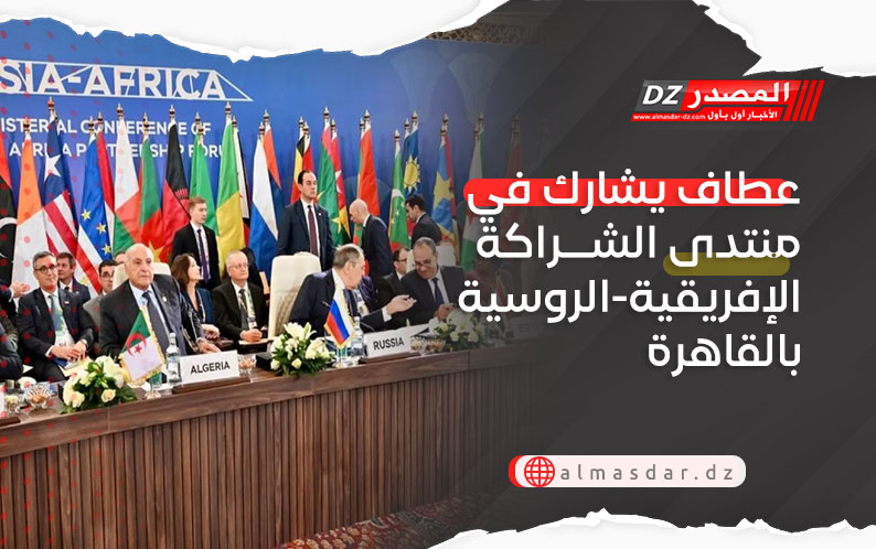 عطاف يشارك في منتدى الشراكة الإفريقية-الروسية بالقاهرة