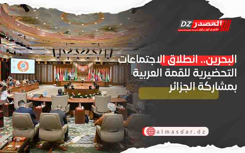 البحرين.. انطلاق الاجتماعات التحضيرية للقمة العربية بمشاركة الجزائر