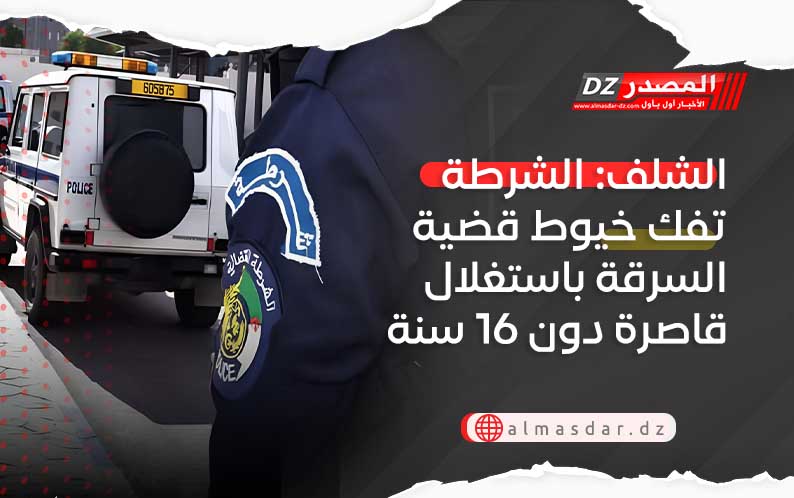 الشلف: الشرطة تفك خيوط قضية السرقة باستغلال قاصرة دون 16 سنة