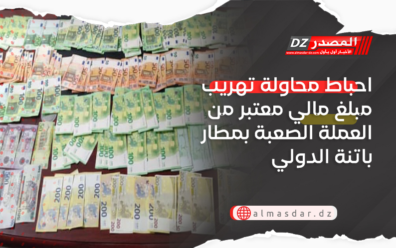 احباط محاولة تهريب مبلغ مالي معتبر من العملة الصعبة بمطار باتنة الدولي