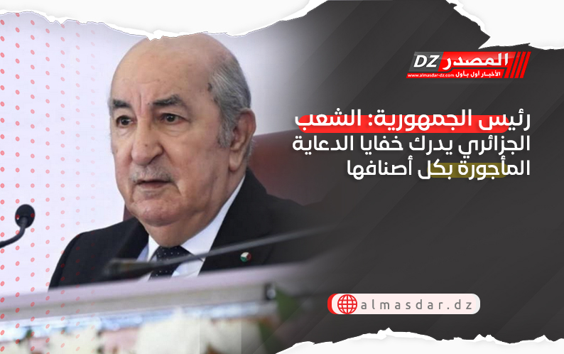 رئيس الجمهورية: الشعب الجزائري يدرك خفايا الدعاية المأجورة بكل أصنافها