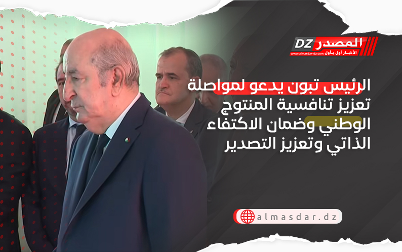 الرئيس تبون يدعو لمواصلة تعزيز تنافسية المنتوج الوطني وضمان الاكتفاء الذاتي وتعزيز التصدير