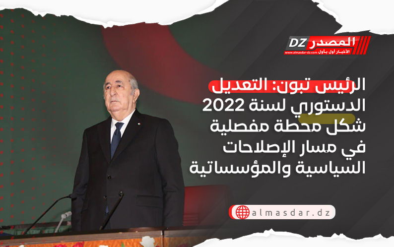 الرئيس تبون: التعديل الدستوري لسنة 2022 شكل محطة مفصلية في مسار الإصلاحات السياسية والمؤسساتية