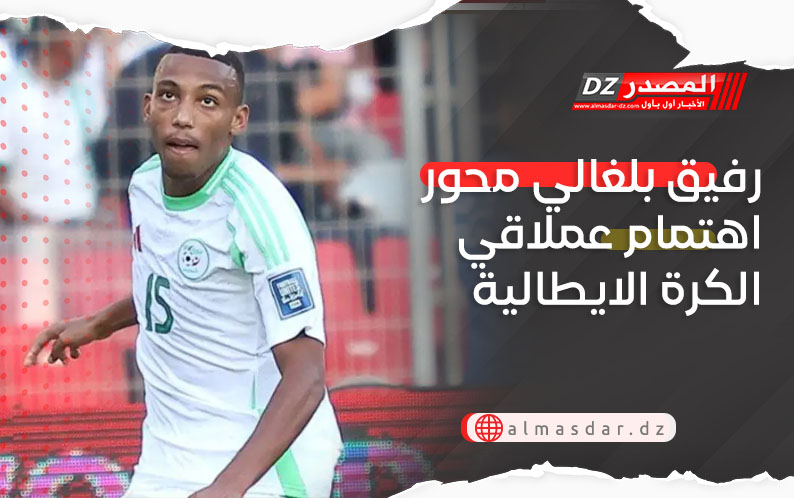 رفيق بلغالي محور اهتمام عملاقي الكرة الايطالية