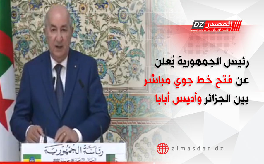 رئيس الجمهورية يُعلن عن فتح خط جوي مباشر بين الجزائر وأديس أبابا